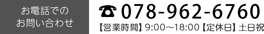 お電話でのお問い合わせ　078-962-7031　【営業時間】9:00～18:00【定休日】土日祝